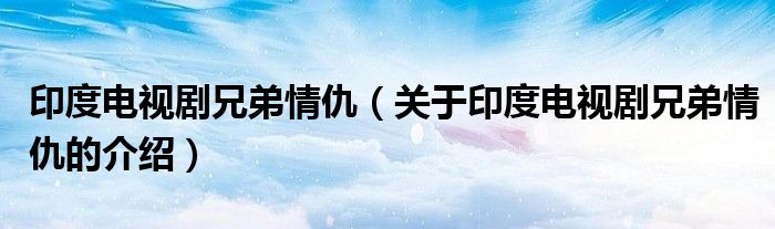 印度电视剧兄弟情仇（关于印度电视剧兄弟情仇的介绍）