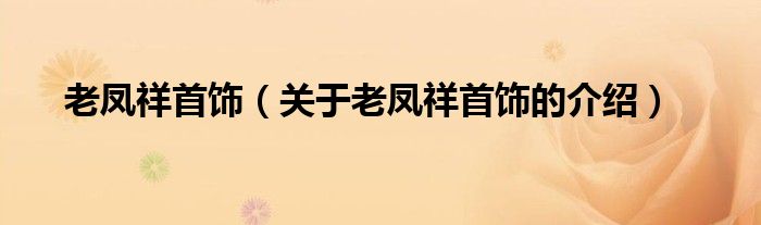 老凤祥首饰（关于老凤祥首饰的介绍）