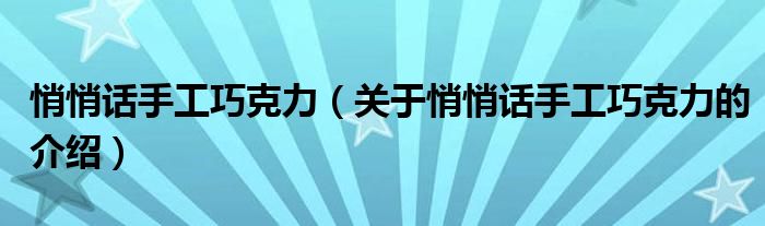 悄悄话手工巧克力（关于悄悄话手工巧克力的介绍）