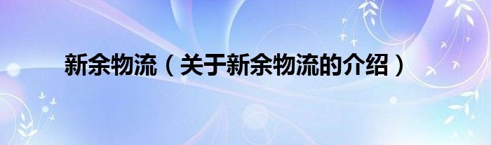 新余物流（关于新余物流的介绍）