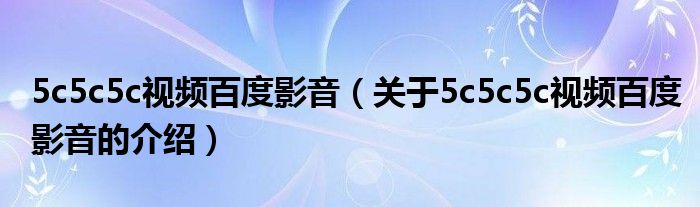 5c5c5c视频百度影音（关于5c5c5c视频百度影音的介绍）