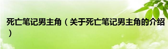 死亡笔记男主角（关于死亡笔记男主角的介绍）