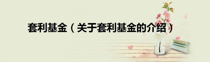 套利基金（关于套利基金的介绍）