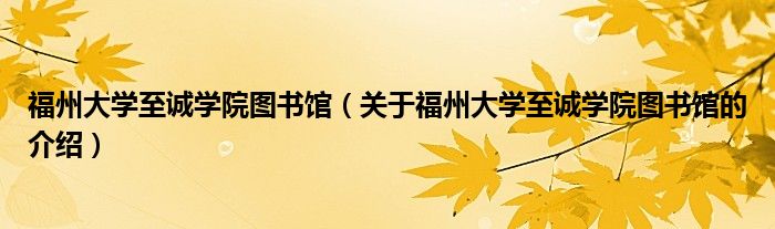 福州大学至诚学院图书馆（关于福州大学至诚学院图书馆的介绍）