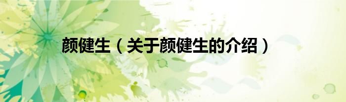 颜健生（关于颜健生的介绍）