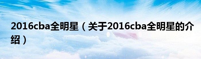 2016cba全明星（关于2016cba全明星的介绍）