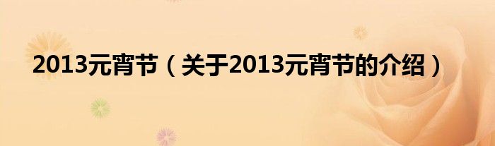 2013元宵节（关于2013元宵节的介绍）