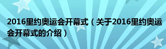 2016里约奥运会开幕式（关于2016里约奥运会开幕式的介绍）