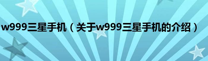 w999三星手机（关于w999三星手机的介绍）