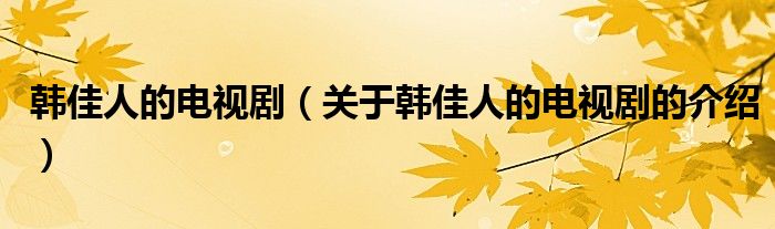 韩佳人的电视剧（关于韩佳人的电视剧的介绍）