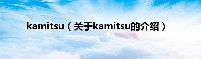 kamitsu（关于kamitsu的介绍）