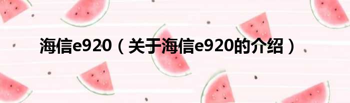 海信e920（关于海信e920的介绍）