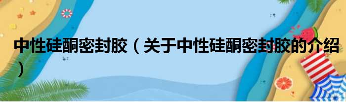 中性硅酮密封胶（关于中性硅酮密封胶的介绍）