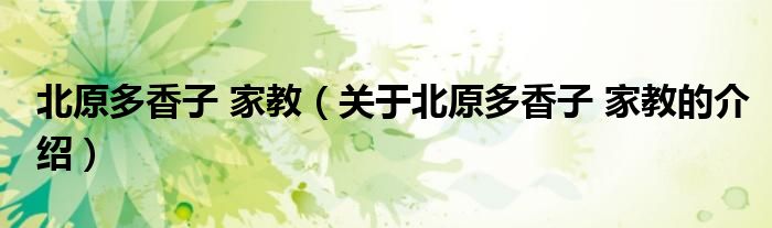 北原多香子 家教（关于北原多香子 家教的介绍）