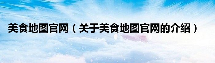 美食地图官网（关于美食地图官网的介绍）