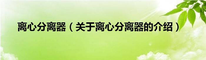 离心分离器（关于离心分离器的介绍）