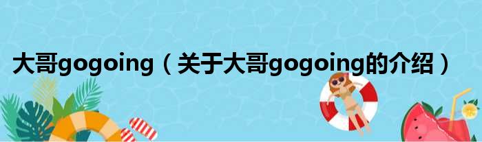 大哥gogoing（关于大哥gogoing的介绍）
