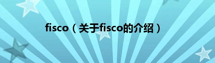 fisco（关于fisco的介绍）