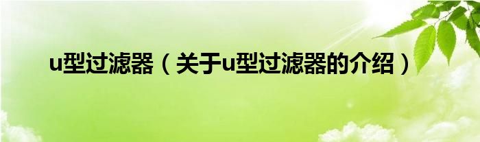 u型过滤器（关于u型过滤器的介绍）