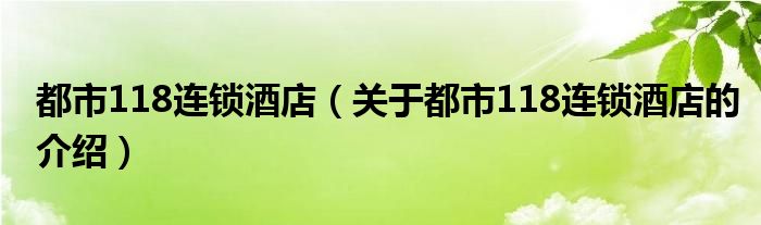 都市118连锁酒店（关于都市118连锁酒店的介绍）