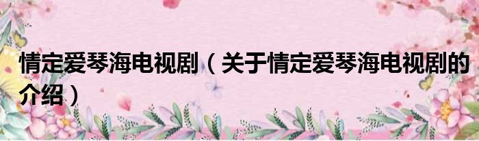 情定爱琴海电视剧（关于情定爱琴海电视剧的介绍）