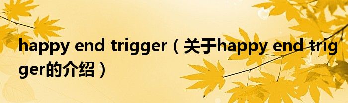 happy end trigger（关于happy end trigger的介绍）
