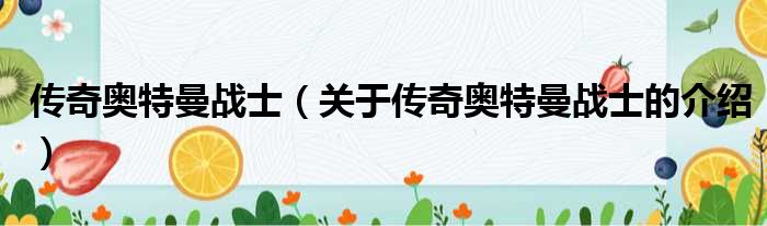 传奇奥特曼战士（关于传奇奥特曼战士的介绍）