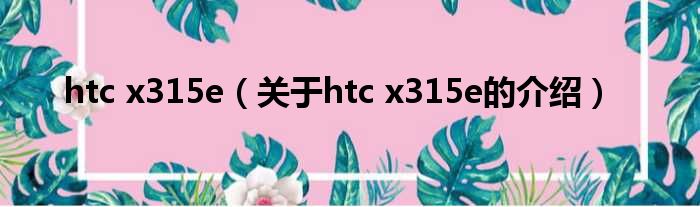 htc x315e（关于htc x315e的介绍）