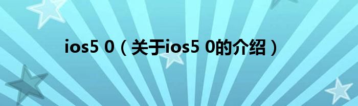 ios5 0（关于ios5 0的介绍）