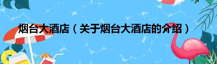 烟台大酒店（关于烟台大酒店的介绍）