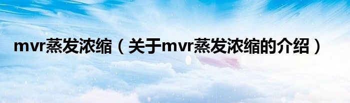 mvr蒸发浓缩（关于mvr蒸发浓缩的介绍）