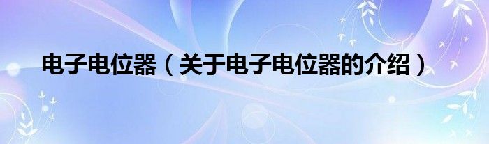 电子电位器（关于电子电位器的介绍）