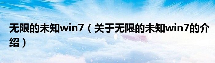 无限的未知win7（关于无限的未知win7的介绍）