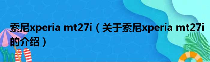 索尼xperia mt27i（关于索尼xperia mt27i的介绍）