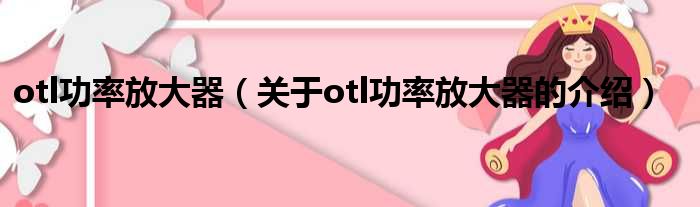 otl功率放大器（关于otl功率放大器的介绍）