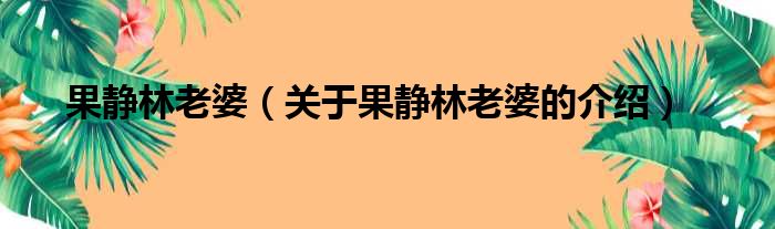 果静林老婆（关于果静林老婆的介绍）