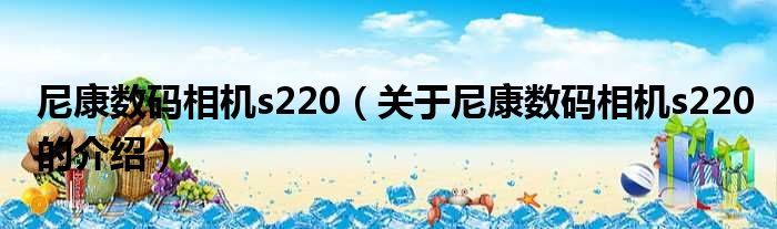 尼康数码相机s220（关于尼康数码相机s220的介绍）