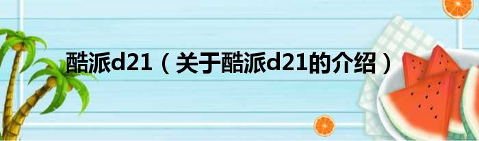 酷派d21（关于酷派d21的介绍）