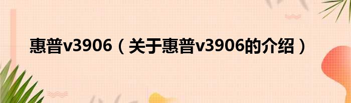 惠普v3906（关于惠普v3906的介绍）