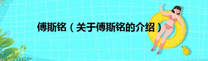 傅斯铭（关于傅斯铭的介绍）