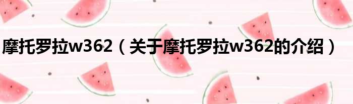 摩托罗拉w362（关于摩托罗拉w362的介绍）