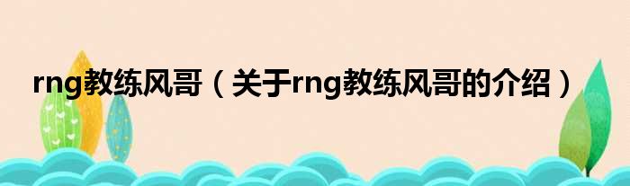 rng教练风哥（关于rng教练风哥的介绍）