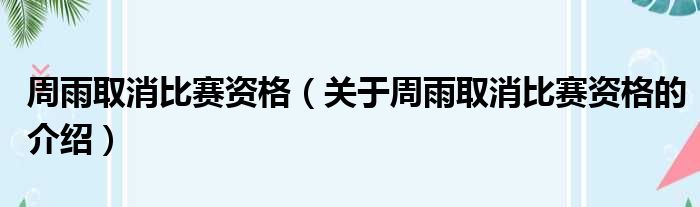 周雨取消比赛资格（关于周雨取消比赛资格的介绍）
