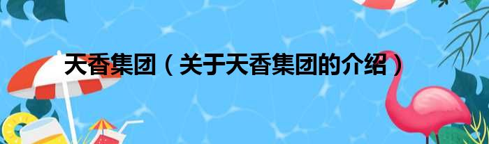 天香集团（关于天香集团的介绍）