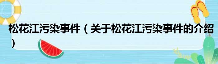 松花江污染事件（关于松花江污染事件的介绍）