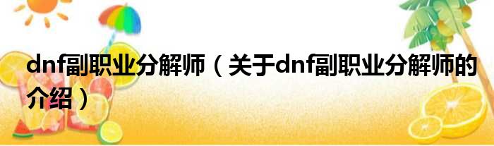 dnf副职业分解师（关于dnf副职业分解师的介绍）