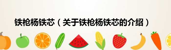 铁枪杨铁芯（关于铁枪杨铁芯的介绍）