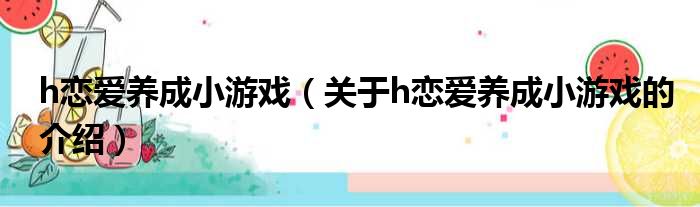 h恋爱养成小游戏（关于h恋爱养成小游戏的介绍）
