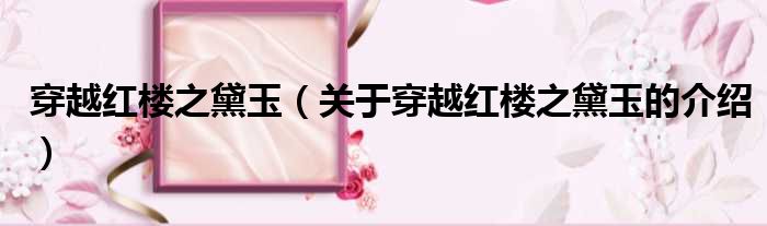 穿越红楼之黛玉（关于穿越红楼之黛玉的介绍）