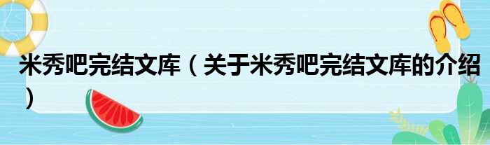 米秀吧完结文库（关于米秀吧完结文库的介绍）